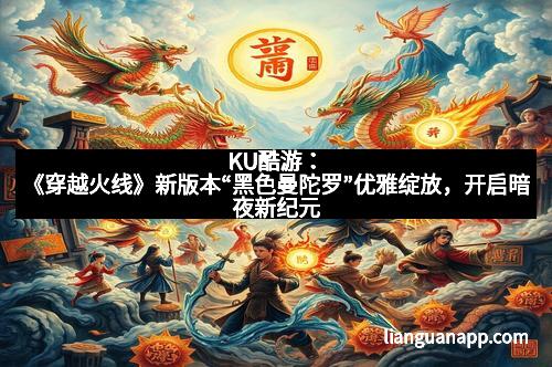 KU酷游:《穿越火线》新版本“黑色曼陀罗”优雅绽放,开启暗夜新纪元