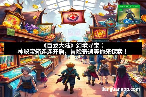 《巨龙大陆》幻境寻宝:神秘宝箱连连开启,冒险奇遇等你来探索!